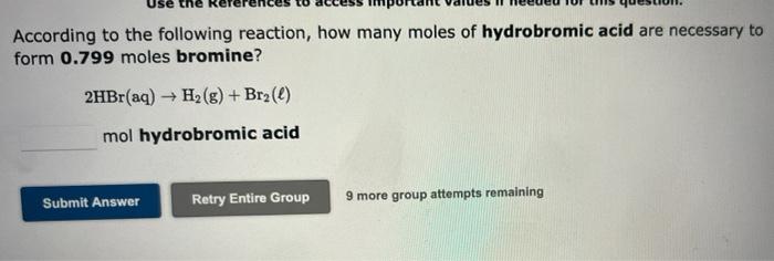 According to the following reaction, how many moles of hydrobromic acid are necessary to
form 0.799 moles bromine?
2HBr(aq) ?