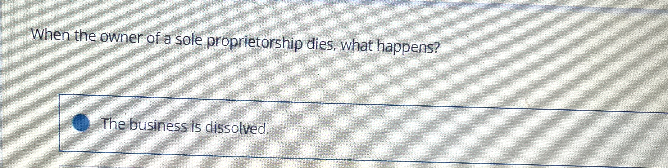 Solved When the owner of a sole proprietorship dies, what
