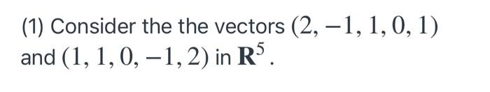 Solved (1) Consider the the vectors (2, -1, 1, 0, 1) and (1, | Chegg.com