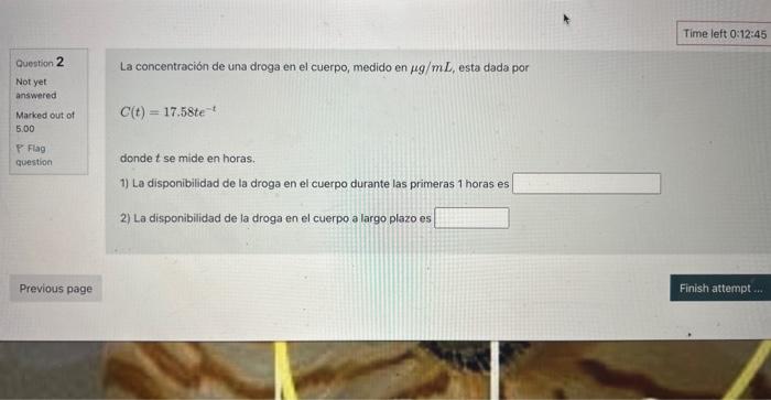 La concentración de una droga en el cuerpo, medido en \( \mu g / m L \), esta dada por \[ C(t)=17,58 t e^{-t} \] donde \( t \