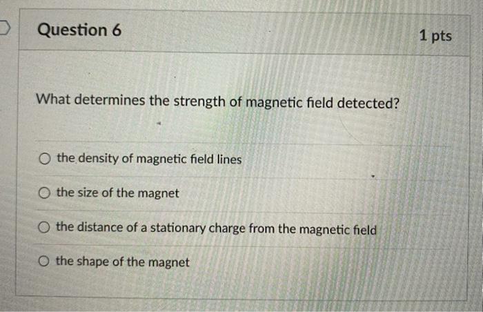 What determines the strength of magnetic field detected?
the density of magnetic field lines
the size of the magnet
the dista