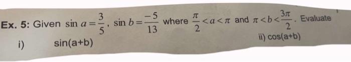 Ex. 5: Given \( \sin a=\frac{3}{5}, \sin b=\frac{-5}{13} \) where \( \frac{\pi}{2}<a<\pi \) and \( \pi<b<\frac{3 \pi}{2} \).