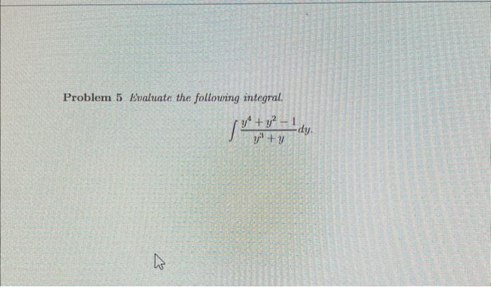 Problem 5 Bvaluate the follouing integral. \[ \int \frac{y^{4}+y^{2}-1}{y^{3}+y} d y \]