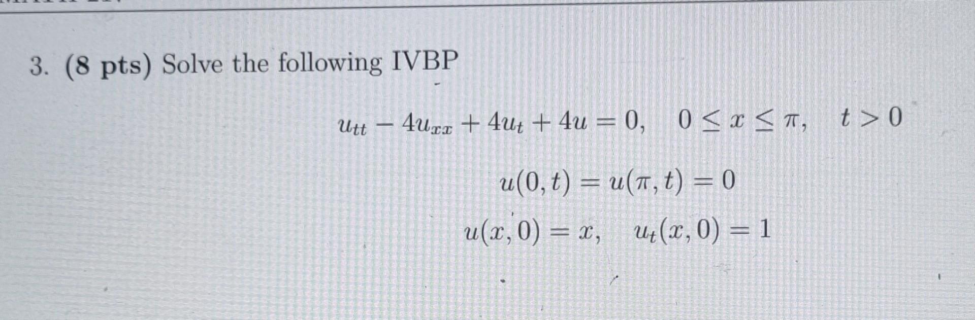 3. \( (8 \mathrm{pts}) \) Solve the following IVBP \[ \begin{array}{c} u_{t t}-4 u_{x x}+4 u_{t}+4 u=0, \quad 0 \leq x \leq \