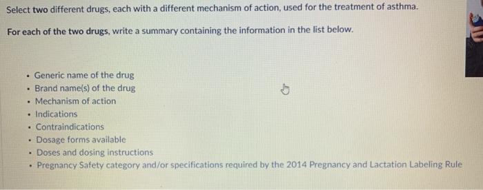 Select two different drugs, each with a different mechanism of action, used for the treatment of asthma. For each of the two