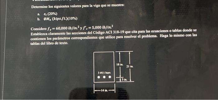 Determine los siguientes valores para la viga que se muestra: a. \( \varepsilon_{t}(20 \%) \) b. \( \sigma M_{n} \) (kips.ft.