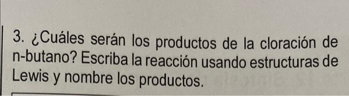 3. ¿Cuáles serán los productos de la cloración de n-butano? Escriba la reacción usando estructuras de Lewis y nombre los prod