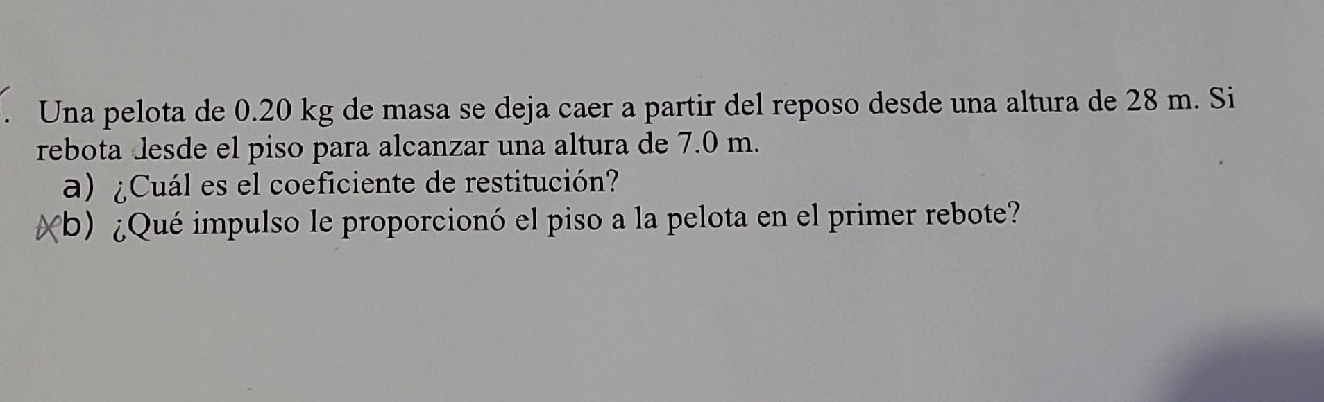 Una pelota de \( 0.20 \mathrm{~kg} \) de masa se deja caer a partir del reposo desde una altura de \( 28 \mathrm{~m} \). Si r