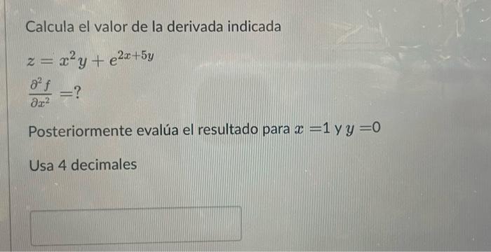 Calcula el valor de la derivada indicada \[ \begin{array}{l} z=x^{2} y+e^{2 x+5 y} \\ \frac{\partial^{2} f}{\partial x^{2}}=?