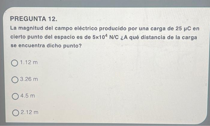 La magnitud del campo eléctrico producido por una carga de \( 25 \mu \mathrm{C} \) en cierto punto del espacio es de \( 5 \ti