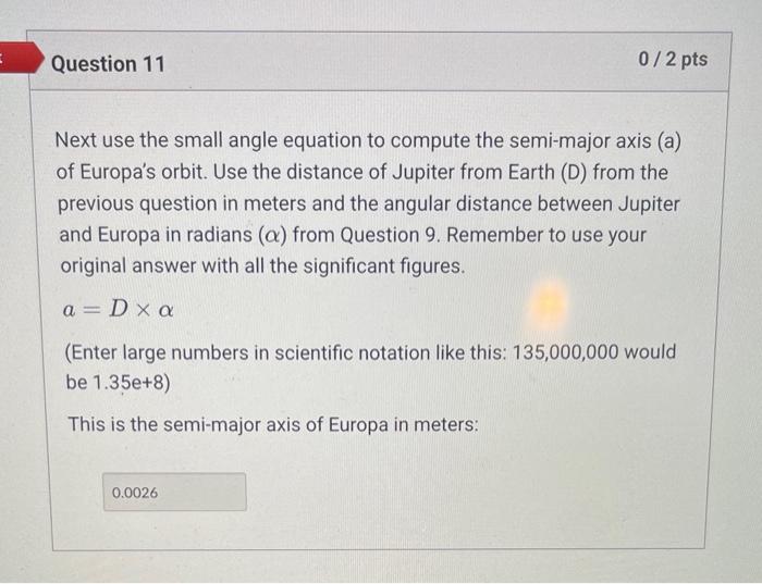 Next use the small angle equation to compute the semi-major axis (a) of Europas orbit. Use the distance of Jupiter from Eart