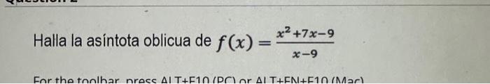 Halla la asíntota oblicua de \( f(x)=\frac{x^{2}+7 x-9}{x-9} \)