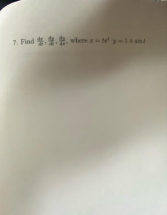 7. Find \( \frac{d r}{d t}, \frac{d y}{d t}, \frac{d y}{d x} \), where \( x=t e^{t} y=1+\sin t \)