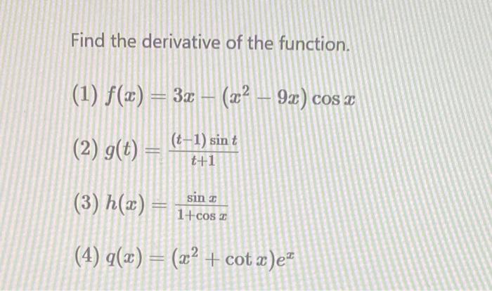 Find the derivative of the function. (1) f(x) = 3x − (x² − 9x) cos x (t-1) sin t (2) g(t) H t+1 (3) h(x) = sin z 1+cos x (4)