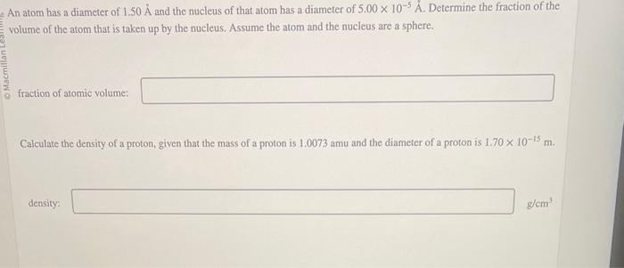 An atom has a diameter of \( 1.50 \mathrm{~A} \) and the nucleus of that atom has a diameter of \( 5.00 \times 10^{-5} \mathr