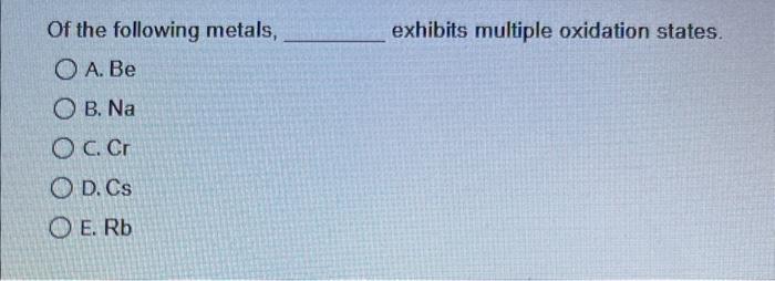 Solved Of The Following Metals Exhibits Multiple Oxidation