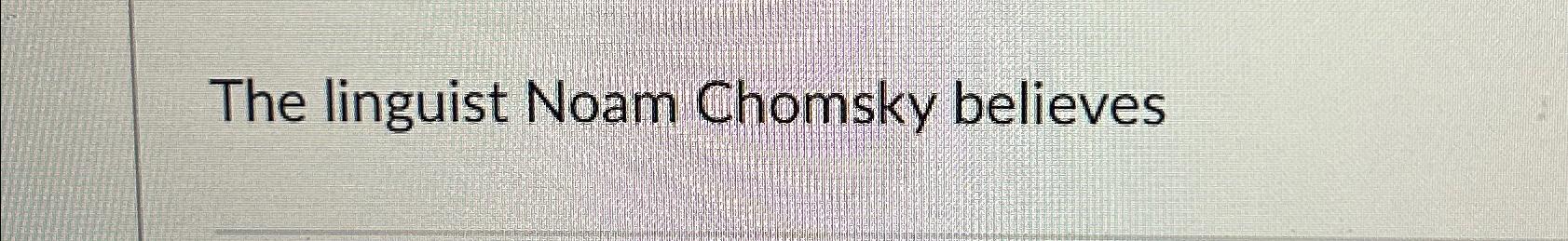 Solved The Linguist Noam Chomsky Believes | Chegg.com