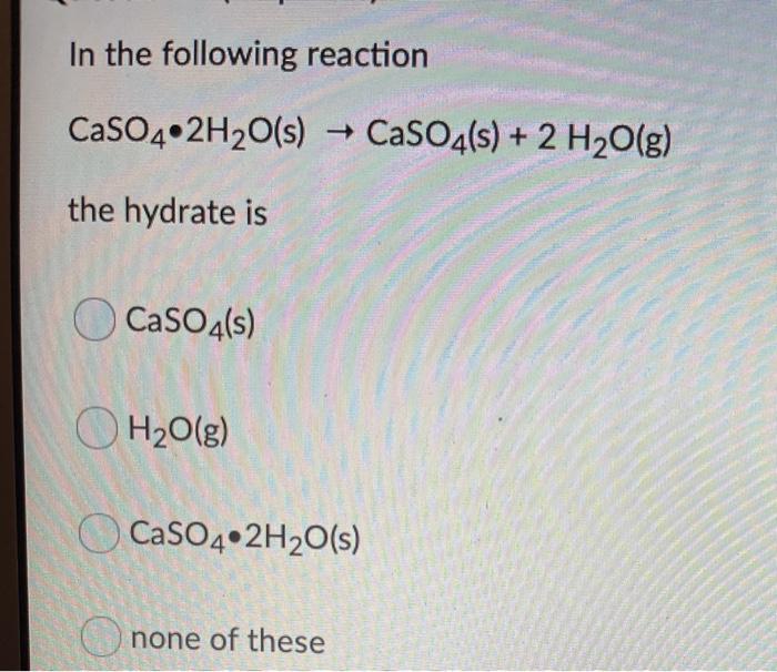 Solved In the following reaction CaSO4.2H2O(s) + CaSO4(s) + | Chegg.com