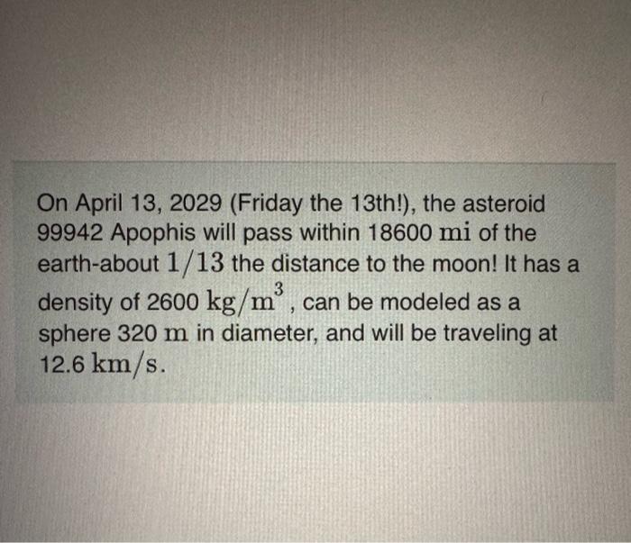 On April 13, 2029 (Friday the 13th!), the asteroid 99942 Apophis will pass within \( 18600 \mathrm{mi} \) of the earth-about