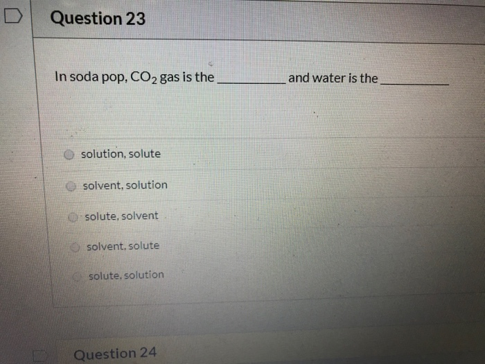 Solved Question 23 In soda pop, CO2 gas is the and water