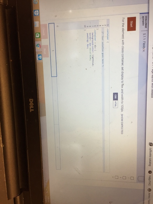zyBooks catalog Help/FAQ Amro Hase CHALLENGE 5.1.1: Flexbox Start D-D-D- For the element with class container, set display to