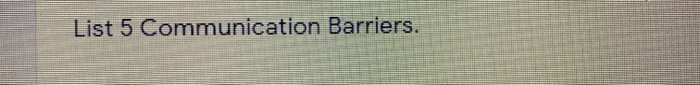 Solved List 5 Communication Barriers. | Chegg.com