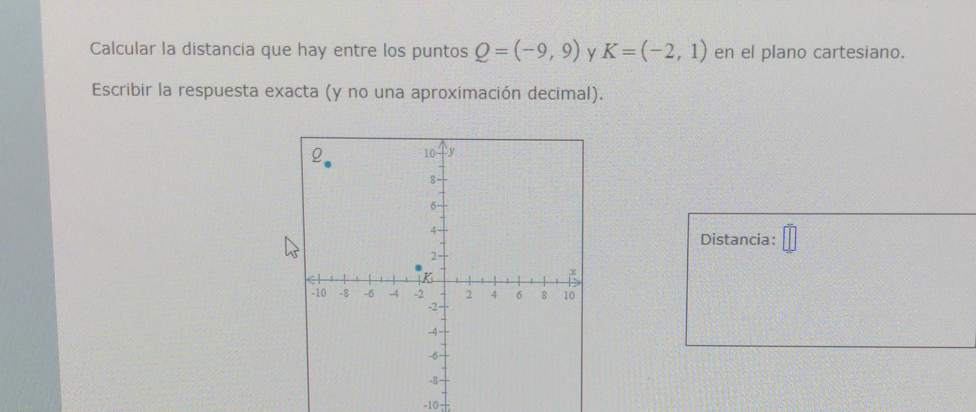 Calcular la distancia que hay entre los puntos \( Q=(-9,9) \) y \( K=(-2,1) \) en el plano cartesiano. Escribir la respuesta