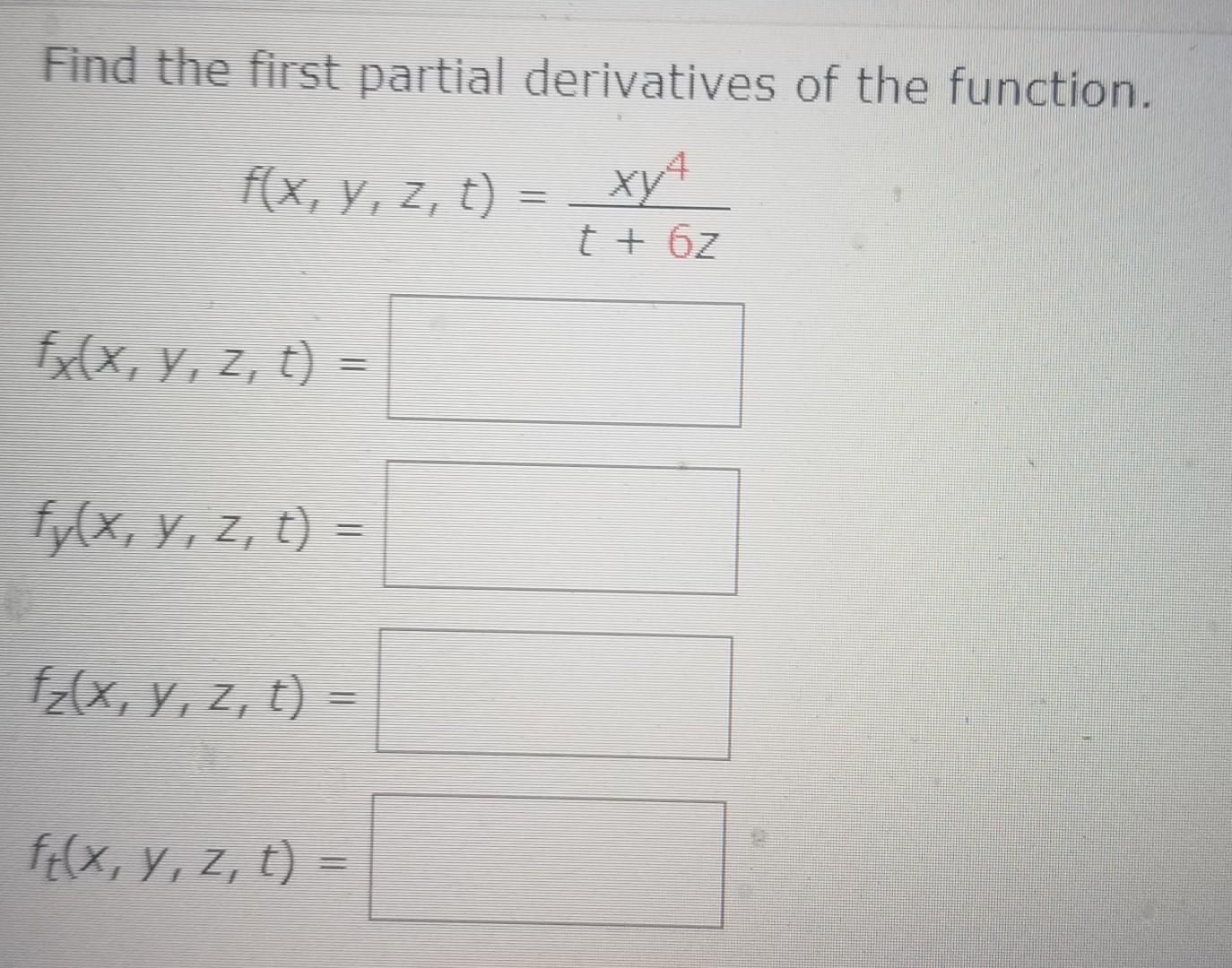 Find the first partial derivatives of the function. \[ \begin{array}{l} f(x, y, z, t)=\frac{x y^{4}}{t+6 z} \\ f_{x}(x, y, z,