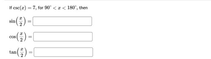 If \( \csc (x)=7 \), for \( 90^{\circ}<x<180^{\circ} \) \[ \begin{array}{l} \sin \left(\frac{x}{2}\right)= \\ \cos \left(\fra