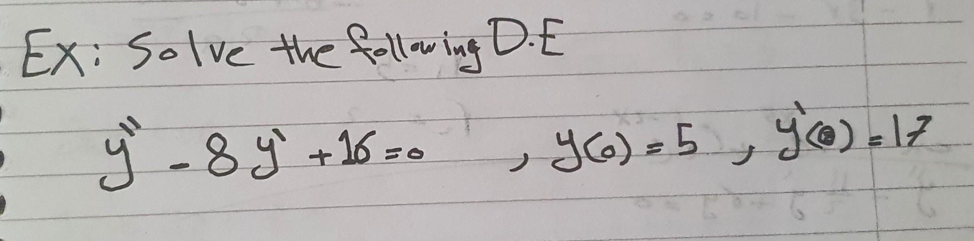 Ex: Solve the following D.E \[ y^{\prime \prime}-8 y^{\prime}+16=0 \quad, y(0)=5, \quad y^{\prime}(0)=17 \]