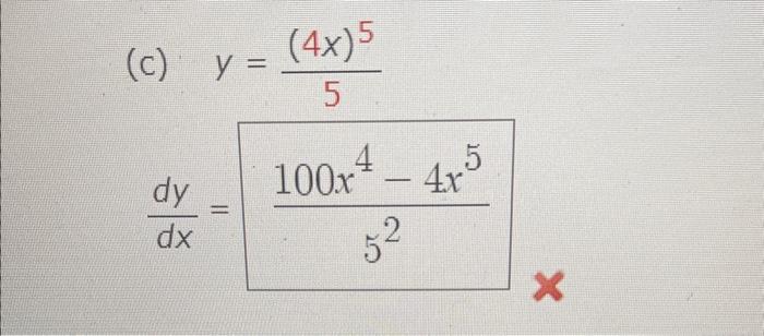 \( \begin{array}{l}\text { (c) } y=\frac{(4 x)^{5}}{5} \\ \frac{d y}{d x}=\frac{100 x^{4}-4 x^{5}}{5^{2}}\end{array} \)