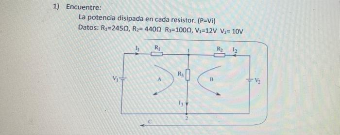 1) Encuentre: La potencia disipada en cada resistor. (P=Vi) Datos: Rs=2450, R2= 4400 R=1000, V2=12V V2= 10V V2