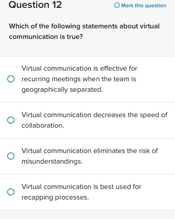 Question 12
Mark this question
Which of the following statements about virtual communication is true?
Virtual communication i