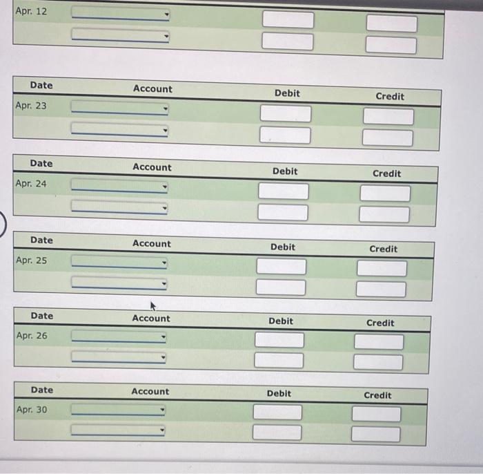 Apr. 12
\begin{tabular}{|crcc|}
\hline Date & Account & Debit & Credit \\
\hline Apr. 23 & \( - \) & \\
\hline & & \\
\hline
