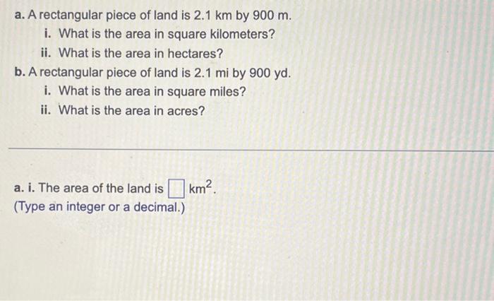 Solved a. A rectangular piece of land is 2.1 km by 900 m. i