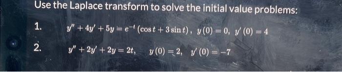 Use the Laplace transform to solve the initial value problems: 1. \( y^{\prime \prime}+4 y^{\prime}+5 y=e^{-t}(\cos t+3 \sin