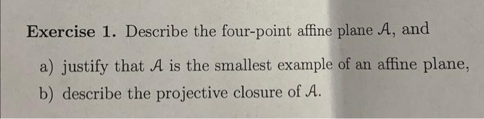 Exercise 1. Describe the four-point affine plane \( \mathcal{A} \), and
a) justify that \( \mathcal{A} \) is the smallest exa