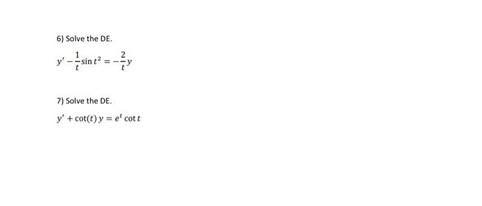 6) Solve the DE. y--sint² = -2y 7) Solve the DE. y + cot(t) y = e cott