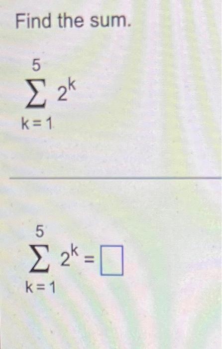 Find the sum.
5
? 2*
k=1
5
? 2* = 1
k=1
