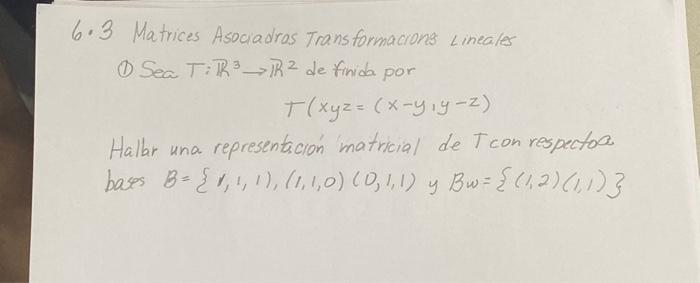 6.3 Matrices Asociadros Transformacions Lineales (1) Sea \( T: \mathbb{R}^{3} \rightarrow \mathbb{R}^{2} \) de finida por \[