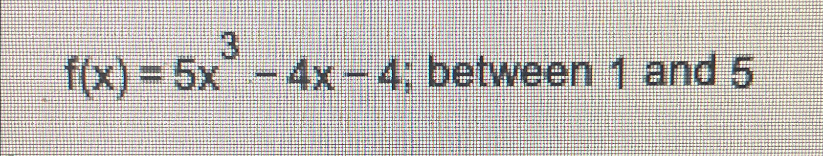 Solved f(x)=5x3-4x-4; between 1 ﻿and 5 | Chegg.com