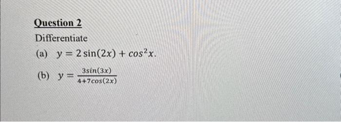 Differentiate (a) \( y=2 \sin (2 x)+\cos ^{2} x \). (b) \( y=\frac{3 \sin (3 x)}{4+7 \cos (2 x)} \)