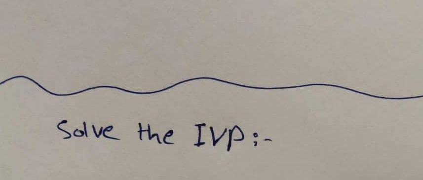 Solve the IVP:-