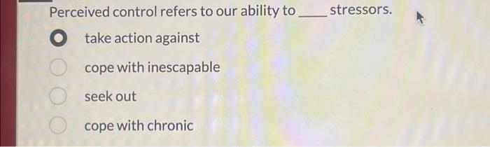 Solved Perceived control refers to our ability to ________ | Chegg.com