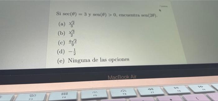 SO Si sec(0) = 3 y sen(0) > 0, encuentra sen(20) (a) √2 (b) (c) 42 (d) - 1/ (e) Ninguna de las opciones 888 FA F5 MacBook Air