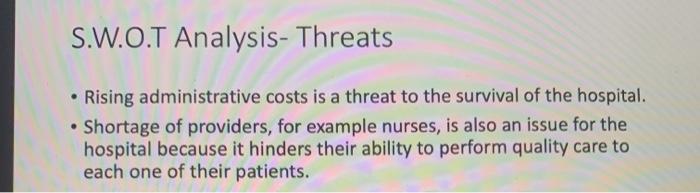 S.W.O.T Analysis-Threats • Rising administrative costs is a threat to the survival of the hospital. • Shortage of providers,