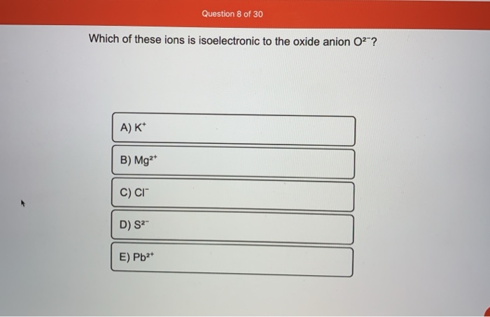 Question 8 Of 30 Which Of These Ions Is Isoelectronic Chegg Com
