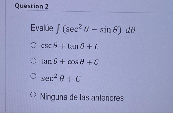 Evalúe \( \int\left(\sec ^{2} \theta-\sin \theta\right) d \theta \) \[ \begin{array}{l} \csc \theta+\tan \theta+C \\ \tan \th