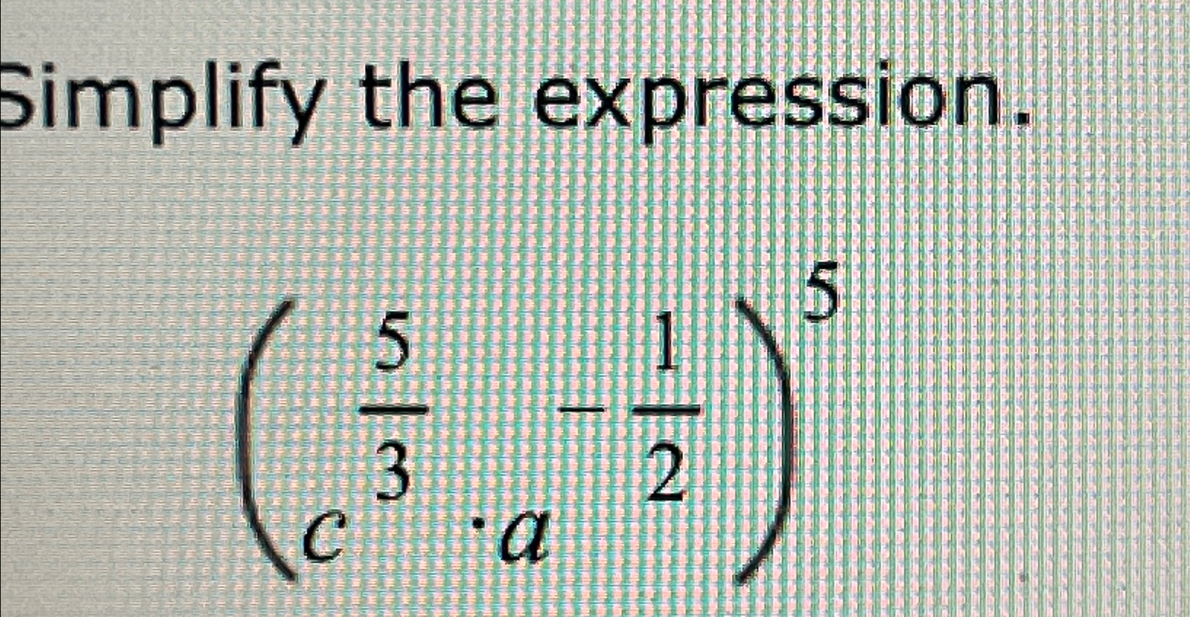 Solved Simplify the expression.(c53*a-12)5 | Chegg.com