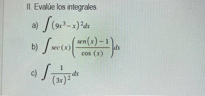 II. Evalúe los integrales. a) \( \int\left(9 x^{3}-x\right)^{2} d x \) b) \( \int \sec (x)\left(\frac{\operatorname{sen}(x)-1